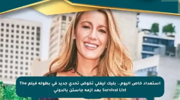 استعداد خاص اليوم.. بليك ليفلي تخوض تحدي جديد في بطولة فيلم The Survival List بعد أزمة جاستن بالدوني